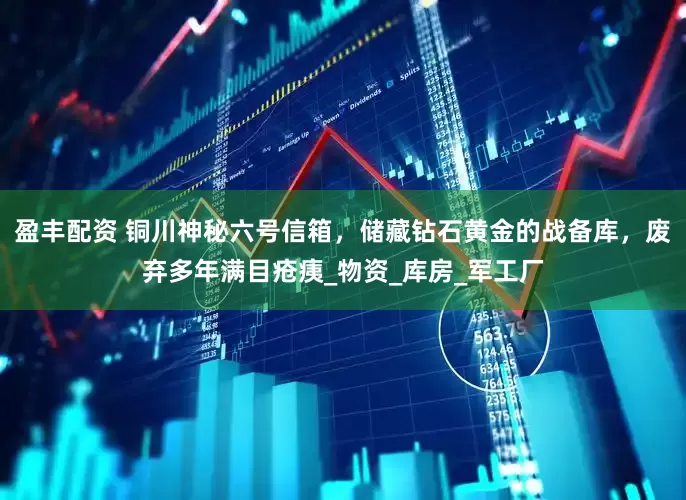 盈丰配资 铜川神秘六号信箱，储藏钻石黄金的战备库，废弃多年满目疮痍_物资_库房_军工厂