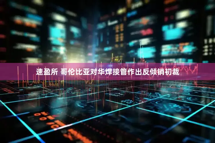 速盈所 哥伦比亚对华焊接管作出反倾销初裁