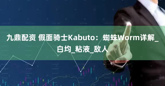 九鼎配资 假面骑士Kabuto：蜘蛛Worm详解_白均_粘液_敌人