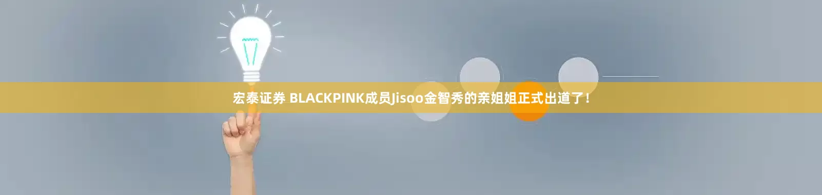 宏泰证券 BLACKPINK成员Jisoo金智秀的亲姐姐正式出道了！