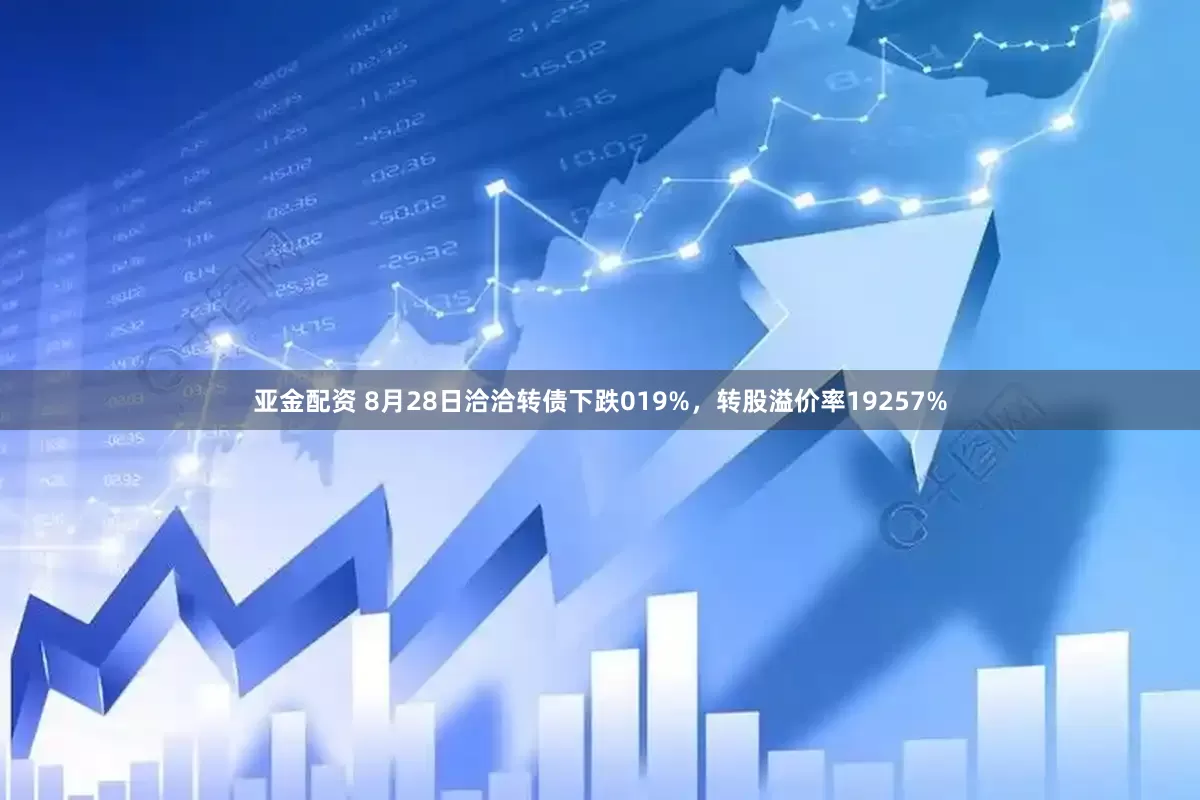 亚金配资 8月28日洽洽转债下跌019%，转股溢价率19257%