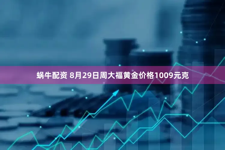 蜗牛配资 8月29日周大福黄金价格1009元克